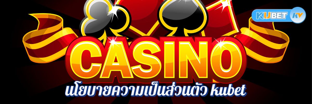 นโยบายความเป็นส่วนตัว kubet การพนันคาสิโนออนไลน์